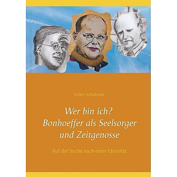 Wer bin ich? Bonhoeffer als Seelsorger und Zeitgenosse / Auf der Suche nach einer Identität Bd.1, Volker Schosswald