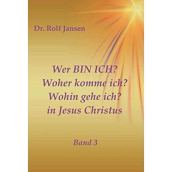 Wer BIN ICH? Woher komme ich? Wohin gehe ich? in Jesus Christus, Rolf Jansen