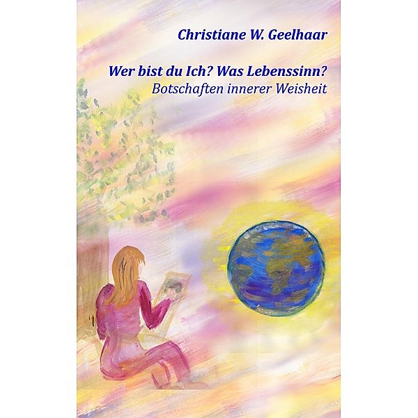 Wer bist du Ich? Was Lebenssinn?, Christiane W. Geelhaar