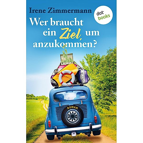 Wer braucht ein Ziel, um anzukommen? - Ein Roadtrip für drei Freundinnen, Irene Zimmermann