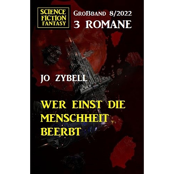 Wer einst die Menschheit beerbt: Science Fiction Fantasy Grossband 3 Romane 7/2022, Jo Zybell