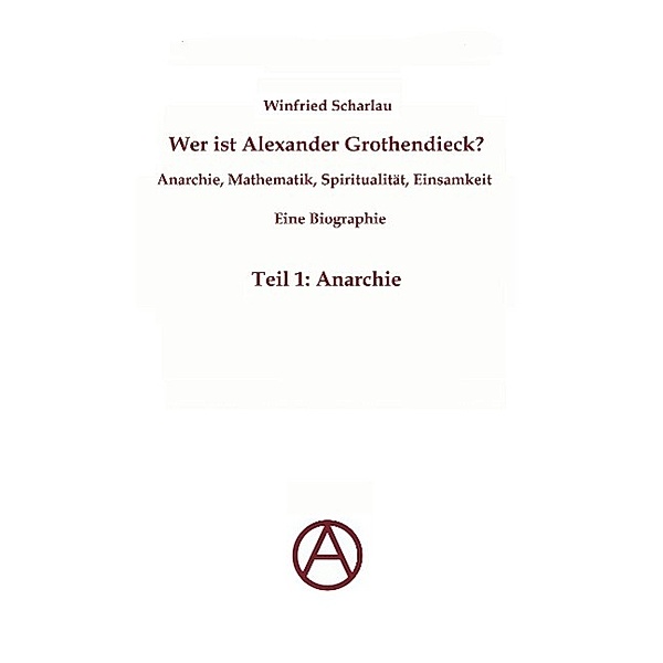 Wer ist Alexander Grothendieck? Anarchie, Mathematik, Spiritualität - Eine Biographie, Winfried Scharlau