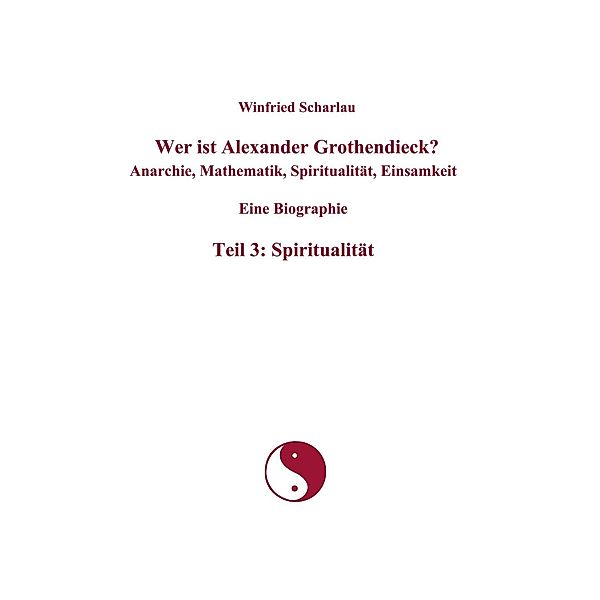 Wer ist Alexander Grothendieck? Anarchie, Mathematik, Spiritualität, Einsamkeit  Eine Biographie  Teil 3: Spiritualität, Winfried Scharlau
