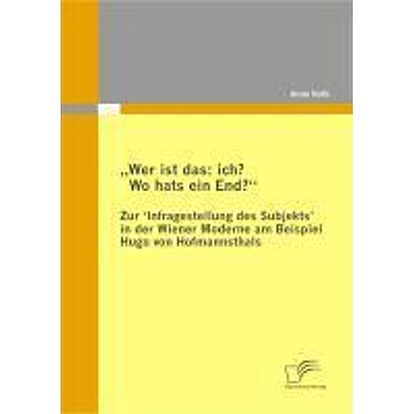 Wer ist das: ich? Wo hats ein End? Zur 'Infragestellung des Subjekts' in der Wiener Moderne am Beispiel Hugo von Hofmannsthals, Anne Kolb