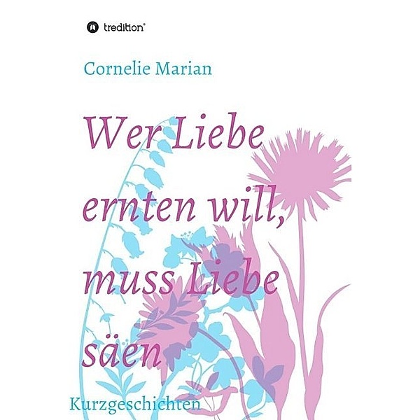 Wer Liebe ernten will, muss Liebe säen, Cornelie Marian