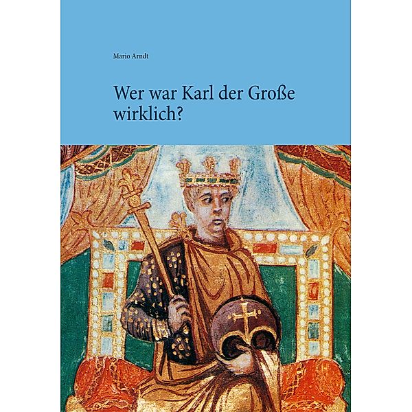 Wer war Karl der Große wirklich?, Mario Arndt