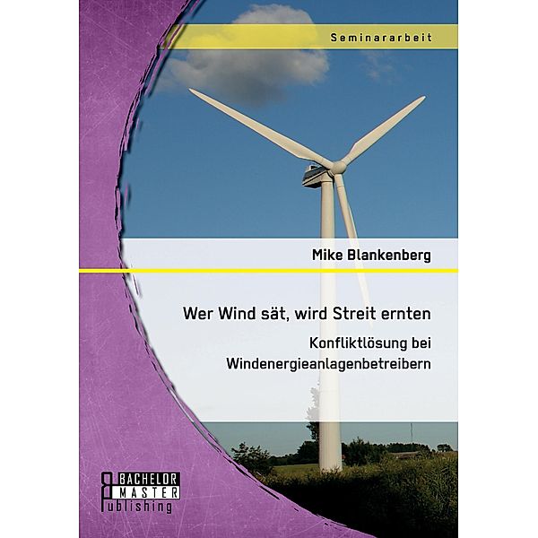 Wer Wind sät, wird Streit ernten. Konfliktlösung bei Windenergieanlagenbetreibern, Mike Blankenberg