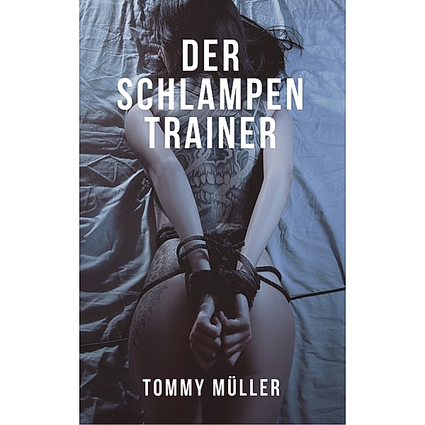 Werde ein Schlampentrainer - Frauen verstehen, Flirten lernen und attraktive Frauen verführen, Tommy Müller