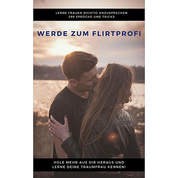 Werde zum Flirtprofi - Hole mehr aus dir heraus und lerne deine Traumfrau kennen, Claudia Hauptmann