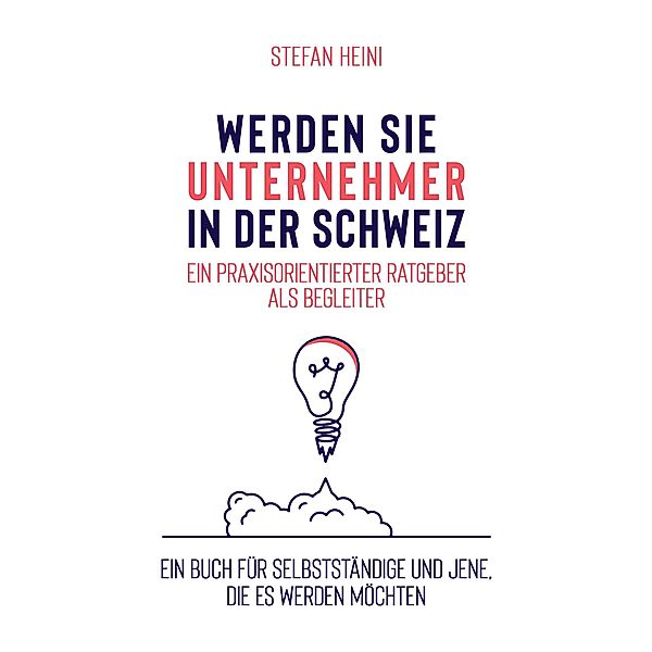 Werden Sie Unternehmer in der Schweiz - ein praxisorientierter Ratgeber als Begleiter, Stefan Heini