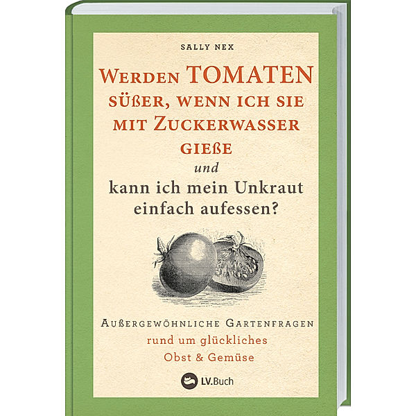 Werden Tomaten süsser, wenn ich sie mit Zuckerwasser giesse und kann ich mein Unkraut einfach aufessen?, Sally Nex