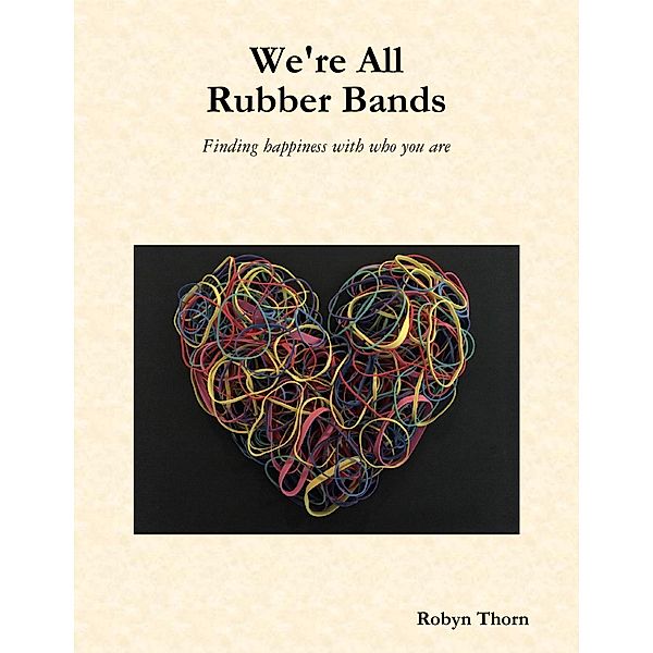 We're All Rubber Bands: Finding Happiness With Who You Are, Robyn Thorn