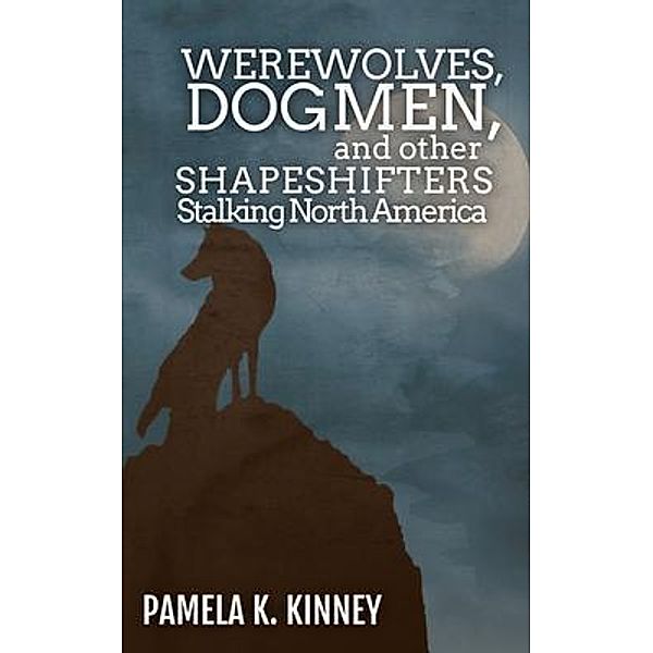 Werewolves, Dogmen, and Other Shapeshifters Stalking North America / DreamPunk Press, Pamela Kinney