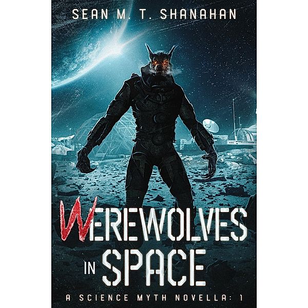 Werewolves In Space (The Science Myth Saga, #1) / The Science Myth Saga, Sean M. T. Shanahan