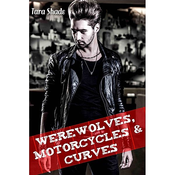 Werewolves, Motorcycles, and Curves (Paranormal Alpha Male BBW Erotic Romance), Tara Shade