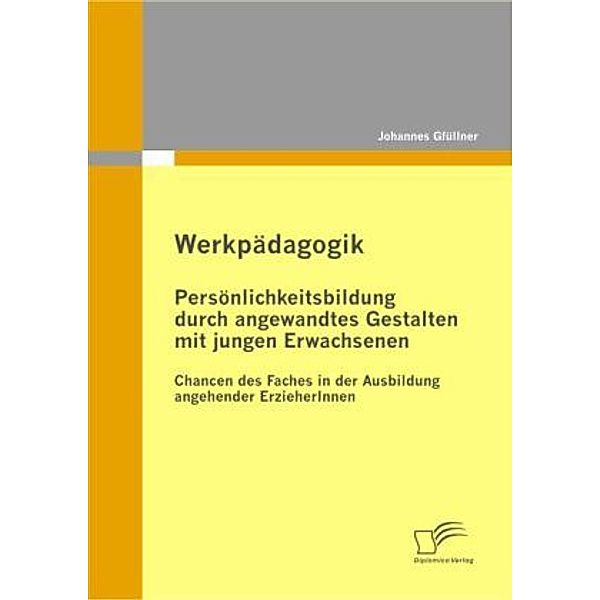 Werkpädagogik: Persönlichkeitsbildung durch angewandtes Gestalten mit jungen Erwachsenen, Johannes Gfüllner