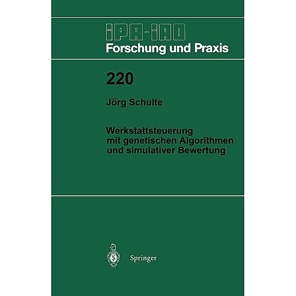 Werkstattsteuerung mit genetischen Algorithmen und simulativer Bewertung / IPA-IAO - Forschung und Praxis Bd.220, Jörg Schulte