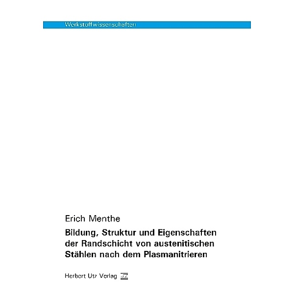 Werkstoffwissenschaften / Bildung, Struktur und Eigenschaften der Randschicht von austenitischen Stählen nach dem Plasmanitrieren, Erich Menthe