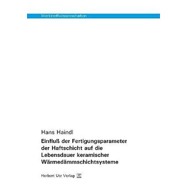 Werkstoffwissenschaften / Einfluß der Fertigungsparameter der Haftschicht auf die Lebensdauer keramischer Wärmedämmschichtsysteme, Hans Haindl