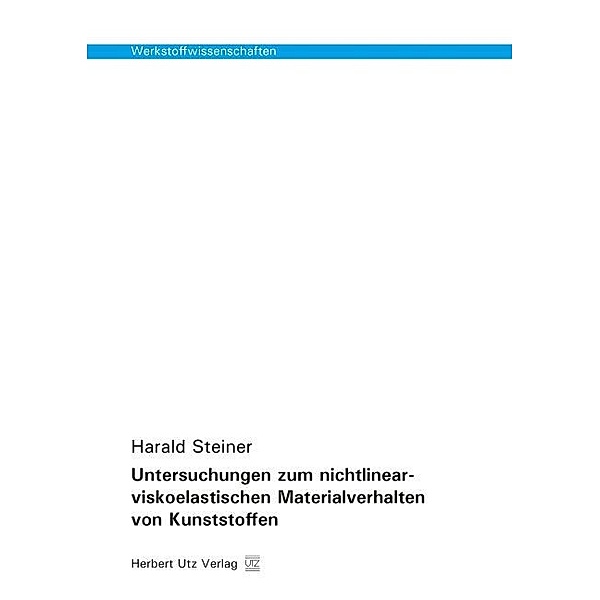 Werkstoffwissenschaften / Untersuchungen zum nichtlinear-viskoelastischen Materialverhalten von Kunststoffen, Harald Steiner