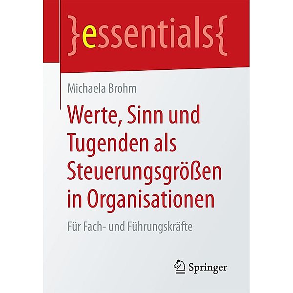 Werte, Sinn und Tugenden als Steuerungsgrößen in Organisationen / essentials, Michaela Brohm