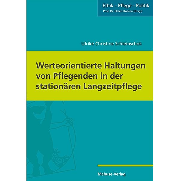 Werteorientierte Haltungen von Pflegenden in der stationären Langzeitpflege / Ethik - Pflege - Politik Bd.6, Ulrike Christine Schleinschok