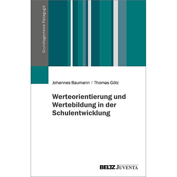 Werteorientierung und Wertebildung in der Schulentwicklung / Grundlagentexte Pädagogik, Johannes Baumann, Thomas Götz