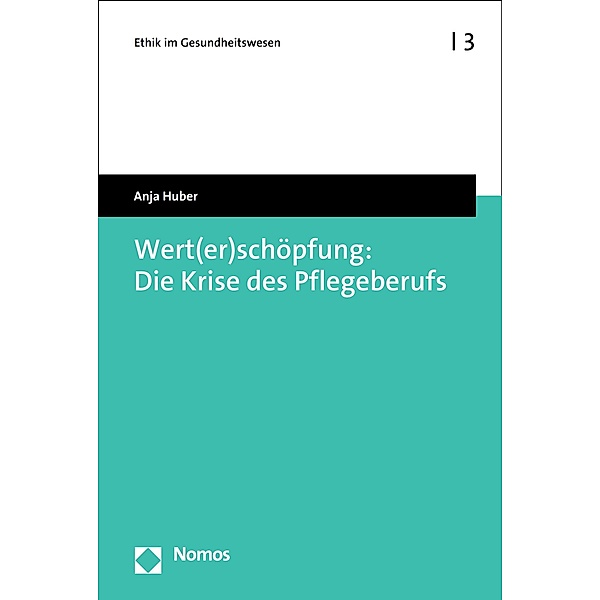 Wert(er)schöpfung: Die Krise des Pflegeberufs / Ethik im Gesundheitswesen Bd.3, Anja Huber