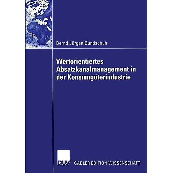 Wertorientiertes Absatzkanalmanagement in der Konsumgüterindustrie, Bernd Jürgen Bundschuh
