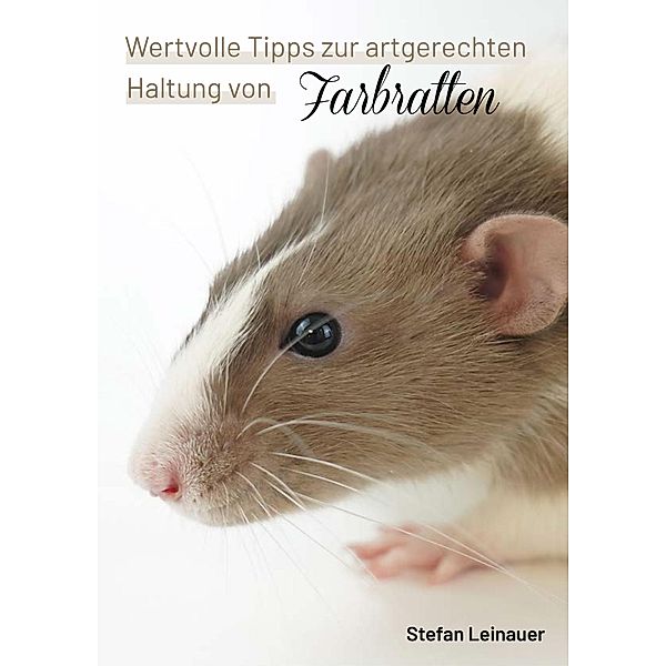 Wertvolle Tipps zur artgerechten Haltung von Farbratten., Stefan Leinauer