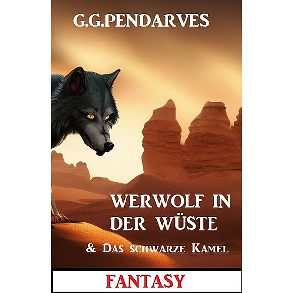 Werwolf in der Wüste & Das schwarze Kamel: Fantasy, G. G. Pendarves