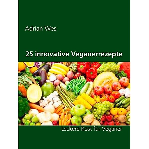 Wes, A: 25 innovative Veganerrezepte, Adrian Wes