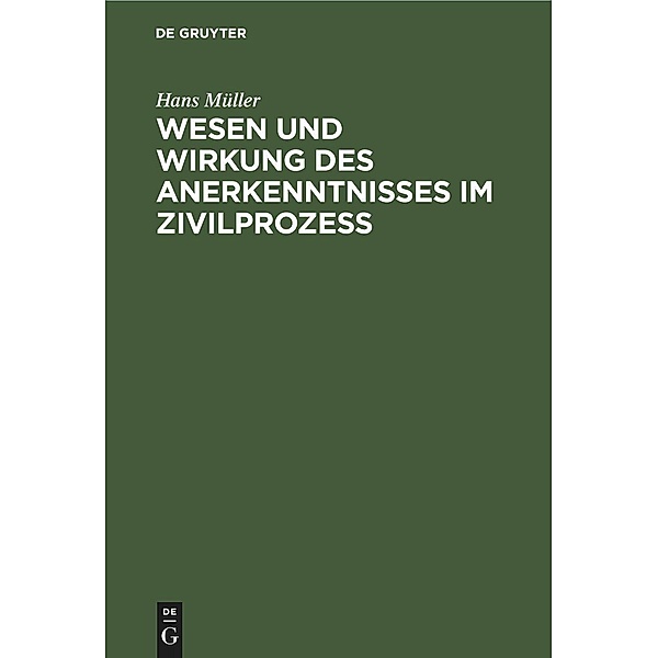 Wesen und Wirkung des Anerkenntnisses im Zivilprozess, Hans Müller