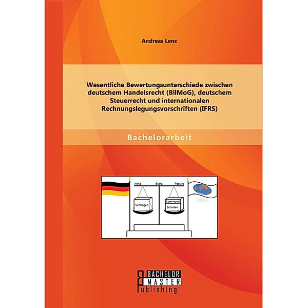 Wesentliche Bewertungsunterschiede zwischen deutschem Handelsrecht (BilMoG), deutschem Steuerrecht und internationalen Rechnungslegungsvorschriften (IFRS), Andreas Lenz