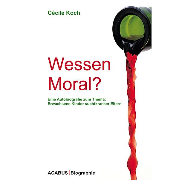 Wessen Moral? Eine Autobiografie zum Thema: Erwachsene Kinder suchtkranker Eltern, Cécile Koch