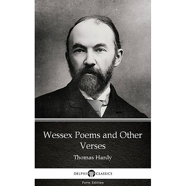 Wessex Poems and Other Verses by Thomas Hardy (Illustrated) / Delphi Parts Edition (Thomas Hardy) Bd.23, Thomas Hardy