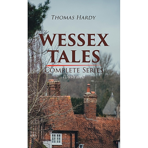 WESSEX TALES - Complete Series (Illustrated), Thomas Hardy