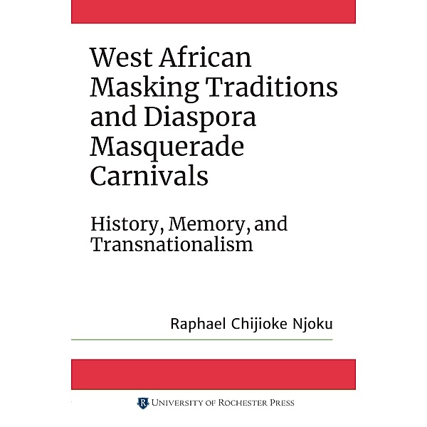 West African Masking Traditions and Diaspora Masquerade Carnivals, Raphael Chijioke Njoku