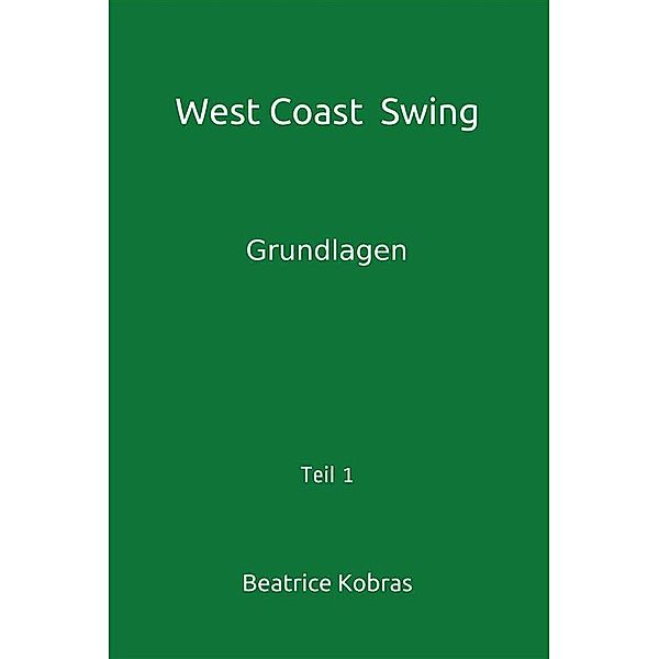 West Coast Swing - Grundlagen - Teil 1 / West Coast Swing Bd.1, Beatrice Kobras