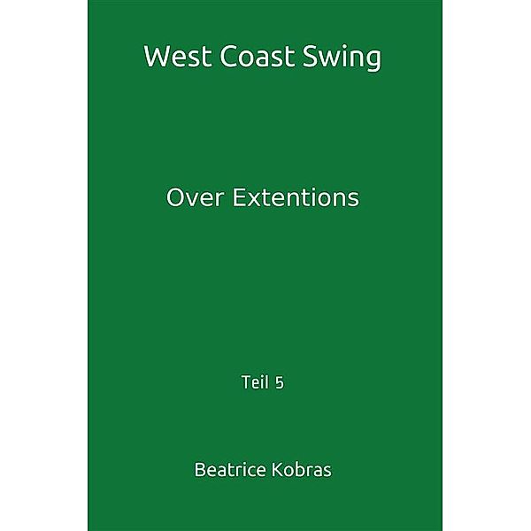 West Coast Swing - Over Extentions - Teil 5 / West Coast Swing Bd.5, Beatrice Kobras