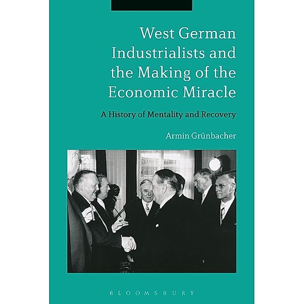 West German Industrialists and the Making of the Economic Miracle, Armin Grünbacher