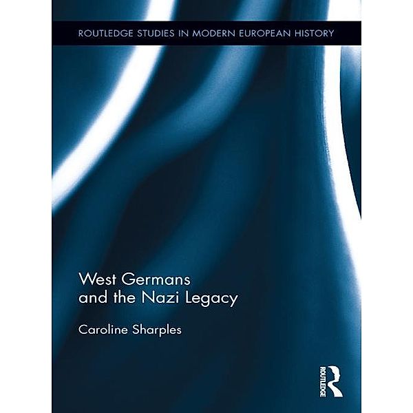 West Germans and the Nazi Legacy / Routledge Studies in Modern European History, Caroline Sharples