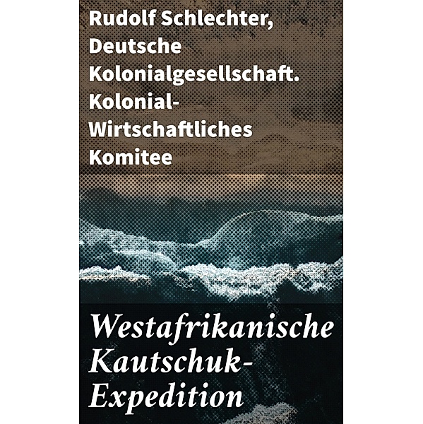 Westafrikanische Kautschuk-Expedition, Rudolf Schlechter, Deutsche Kolonialgesellschaft. Kolonial-Wirtschaftliches Komitee