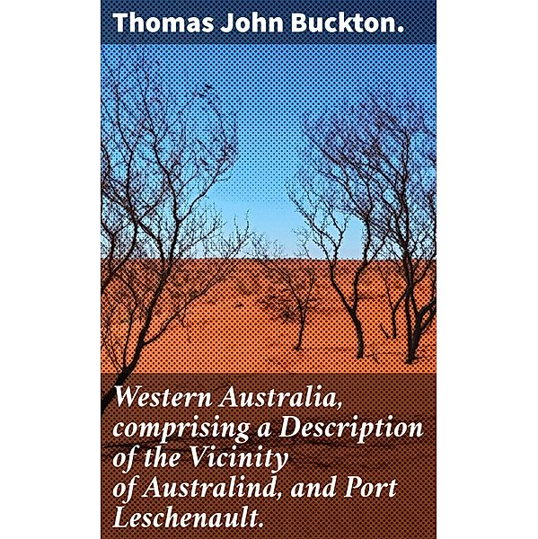 Western Australia, comprising a Description of the Vicinity of Australind, and Port Leschenault., Thomas John Buckton.