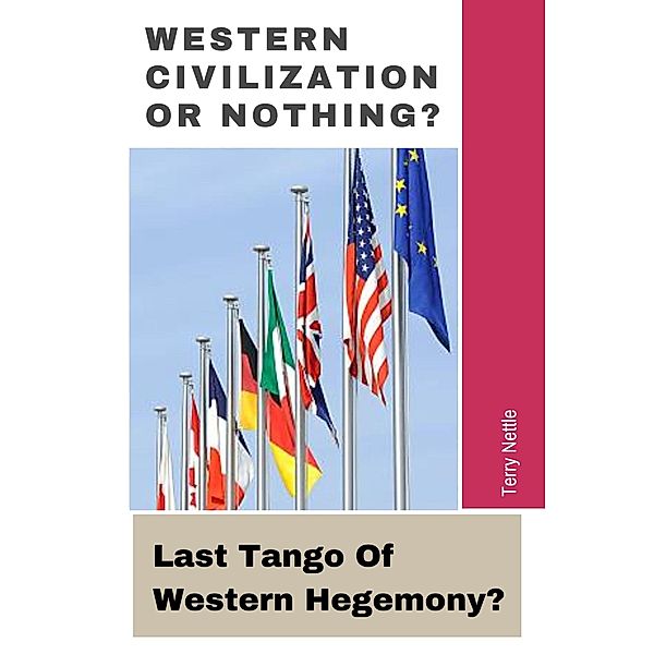 Western Civilization Or Nothing?: Last Tango Of Western Hegemony?, Terry Nettle