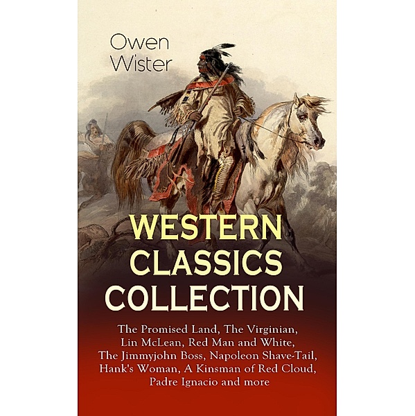 WESTERN CLASSICS COLLECTION: The Promised Land, The Virginian, Lin McLean, Red Man and White, The Jimmyjohn Boss, Napoleon Shave-Tail, Hank's Woman, A Kinsman of Red Cloud, Padre Ignacio and more, Owen Wister