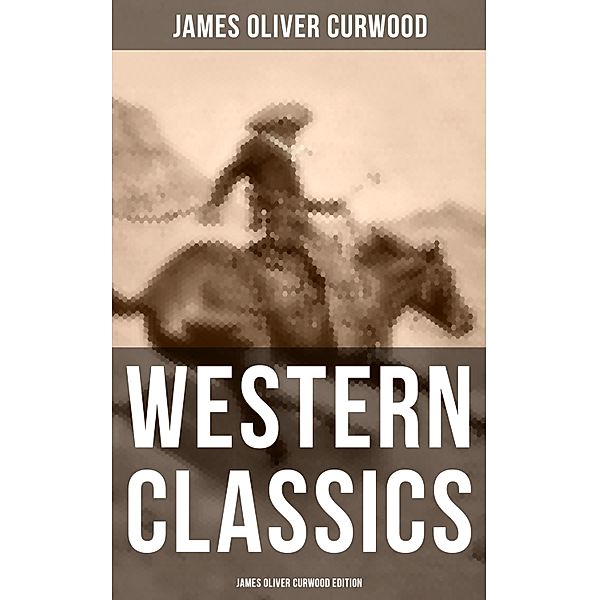 Western Classics: James Oliver Curwood Edition, James Oliver Curwood