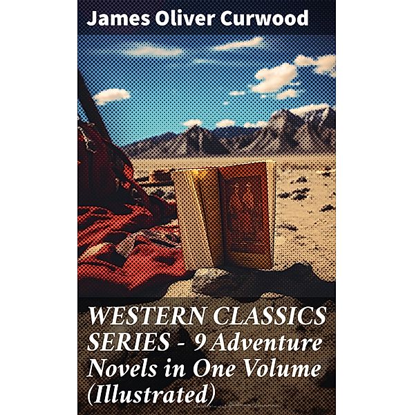 WESTERN CLASSICS SERIES - 9 Adventure Novels in One Volume (Illustrated), James Oliver Curwood