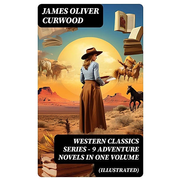 WESTERN CLASSICS SERIES - 9 Adventure Novels in One Volume (Illustrated), James Oliver Curwood
