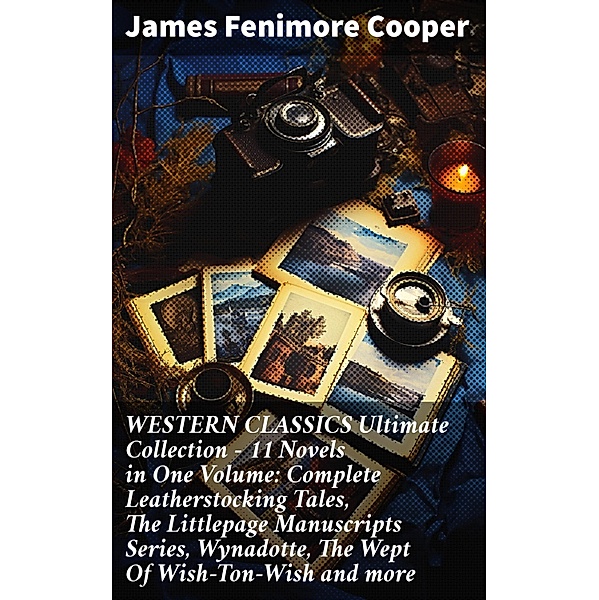 WESTERN CLASSICS Ultimate Collection - 11 Novels in One Volume: Complete Leatherstocking Tales, The Littlepage Manuscripts Series, Wynadotte, The Wept Of Wish-Ton-Wish and more, James Fenimore Cooper